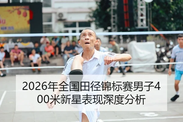 2026年全国田径锦标赛男子400米新星表现深度分析