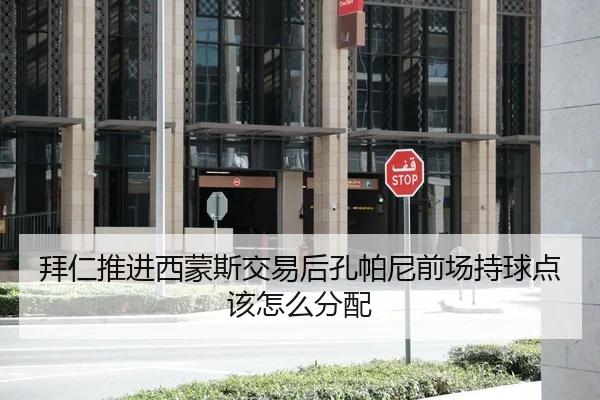 拜仁推进西蒙斯交易后孔帕尼前场持球点该怎么分配