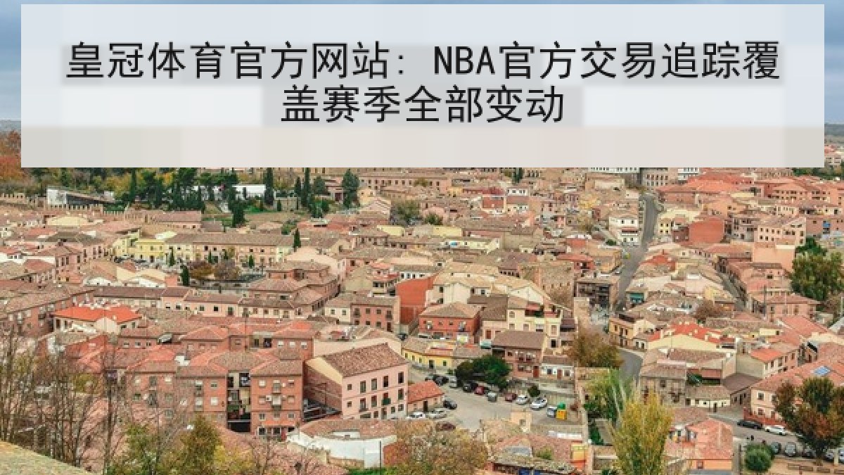 皇冠体育官方网站: NBA官方交易追踪覆盖赛季全部变动 皇冠体育官方网站: NBA官方交易追踪覆盖赛季全部变动