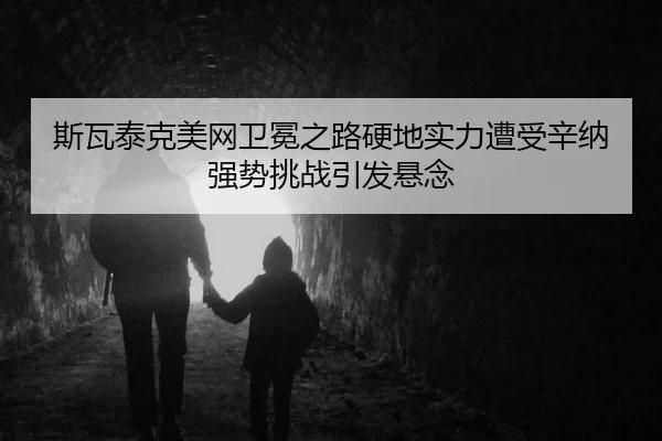 斯瓦泰克美网卫冕之路硬地实力遭受辛纳强势挑战引发悬念