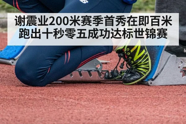谢震业200米赛季首秀在即百米跑出十秒零五成功达标世锦赛