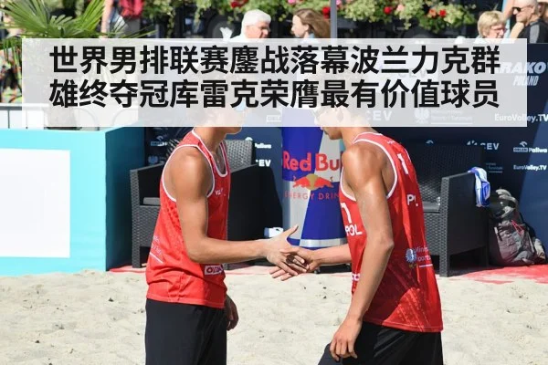 世界男排联赛鏖战落幕波兰力克群雄终夺冠库雷克荣膺最有价值球员