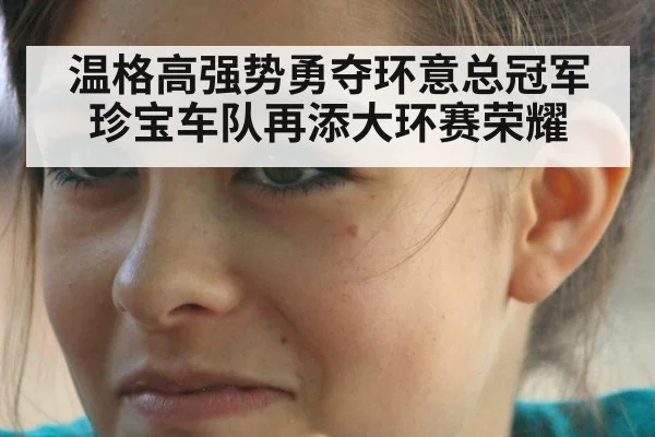温格高强势勇夺环意总冠军 珍宝车队再添大环赛荣耀