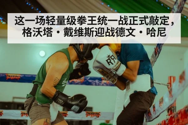 这一场轻量级拳王统一战正式敲定，格沃塔·戴维斯迎战德文·哈尼
